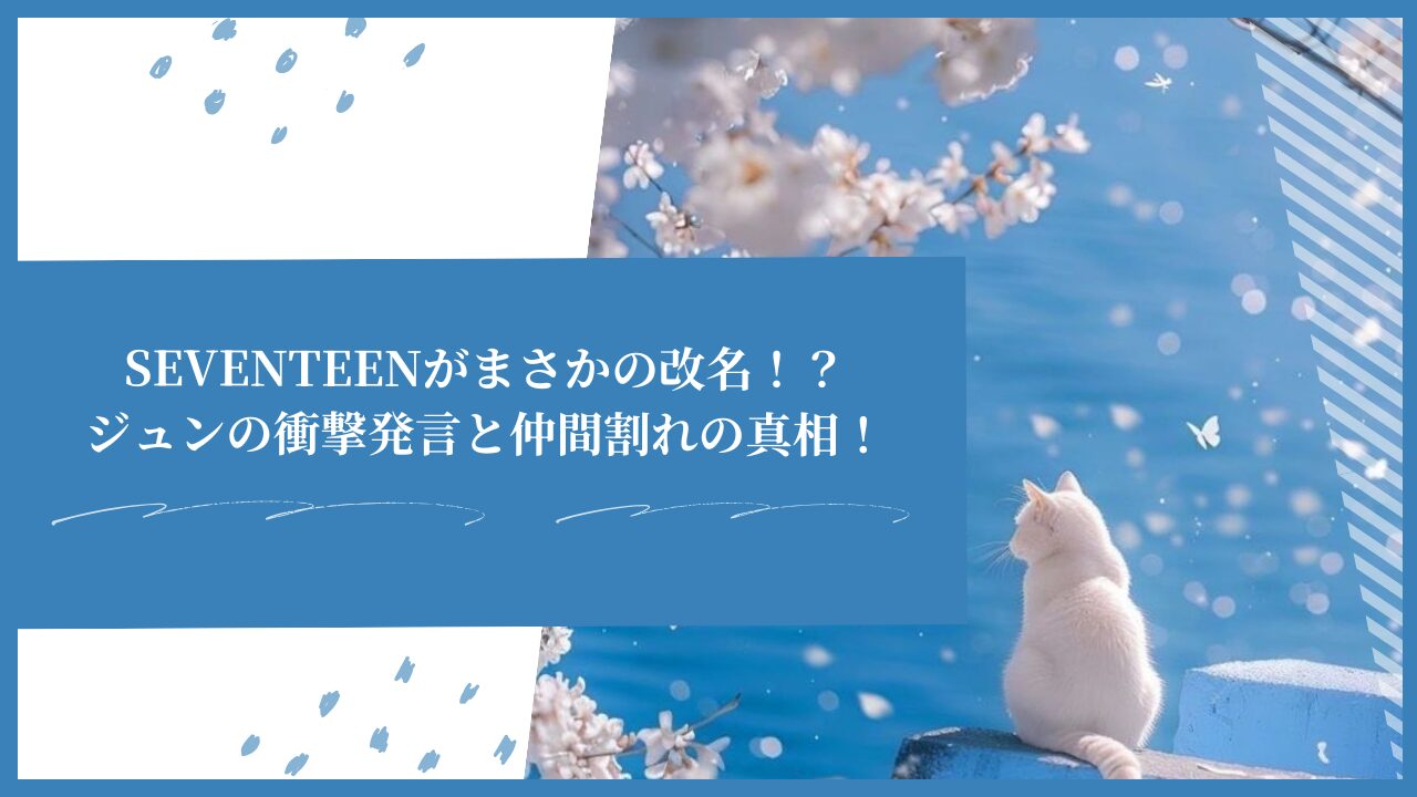 SEVENTEENがまさかの改名！？ジュンの衝撃発言と仲間割れの真相！
